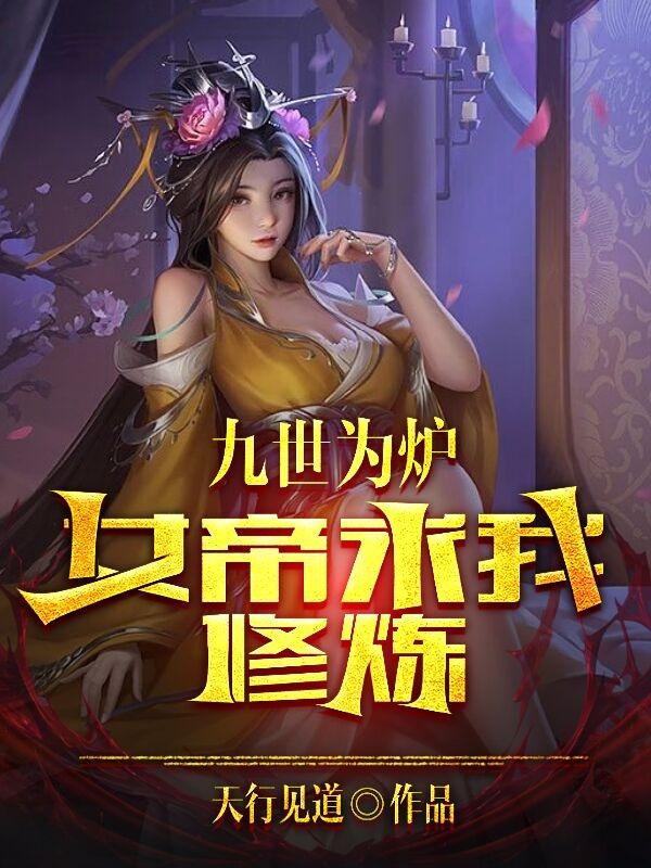 九世为炉,女帝求我修炼